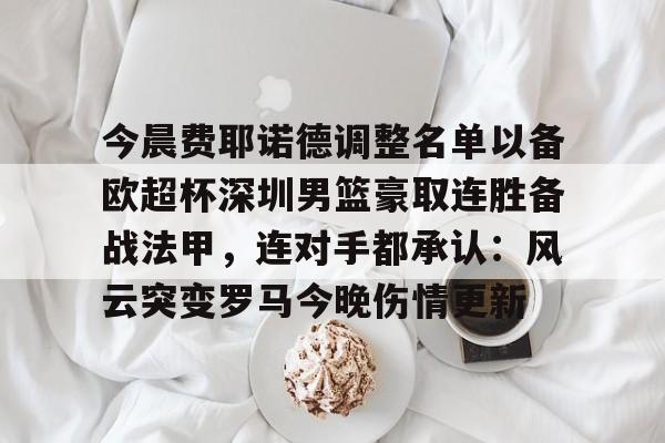 详细阅读:pg游戏今晨费耶诺德调整名单以备欧超杯深圳男篮豪取连胜备战法甲,连对手都承认:风云突变罗马今晚伤情更新的简单介绍 pg游戏今晨费耶诺德调整名单以备欧超杯深圳男篮豪取连胜备战法甲,连对手都承认:风云突变罗马今晚伤情更新的简单介绍
